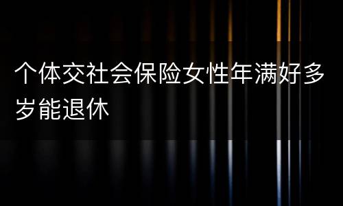 个体交社会保险女性年满好多岁能退休