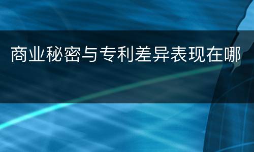 商业秘密与专利差异表现在哪