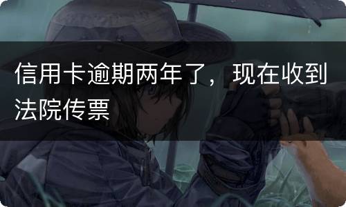 信用卡逾期两年了，现在收到法院传票