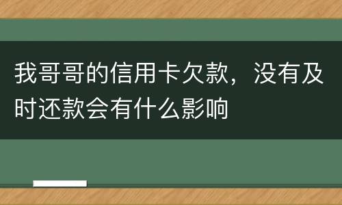 我哥哥的信用卡欠款，没有及时还款会有什么影响