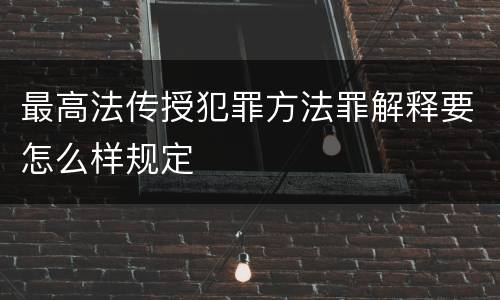 最高法传授犯罪方法罪解释要怎么样规定