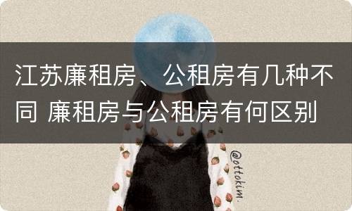 江苏廉租房、公租房有几种不同 廉租房与公租房有何区别