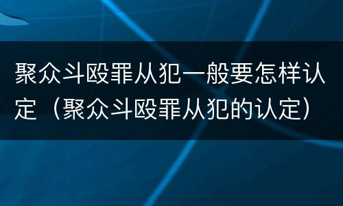 聚众斗殴罪从犯一般要怎样认定（聚众斗殴罪从犯的认定）