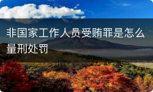 非国家工作人员受贿罪是怎么量刑处罚