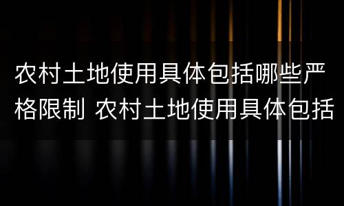 农村土地使用具体包括哪些严格限制 农村土地使用具体包括哪些严格限制的