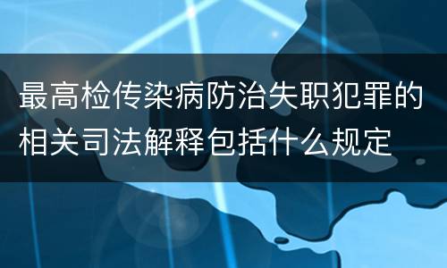 最高检传染病防治失职犯罪的相关司法解释包括什么规定