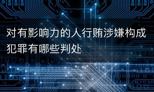 对有影响力的人行贿涉嫌构成犯罪有哪些判处