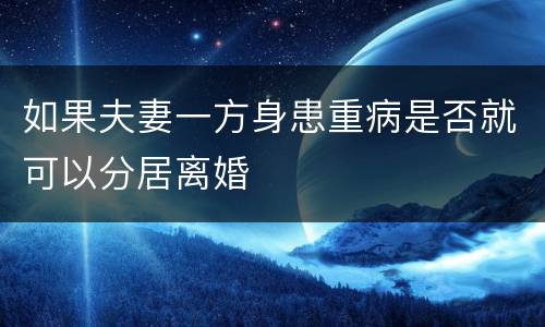 如果夫妻一方身患重病是否就可以分居离婚