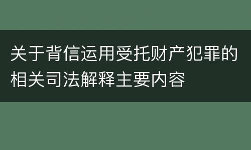 关于背信运用受托财产犯罪的相关司法解释主要内容