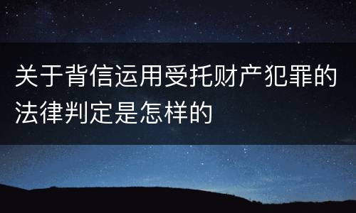 关于背信运用受托财产犯罪的法律判定是怎样的