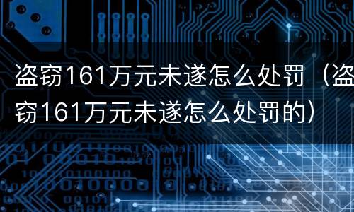 盗窃161万元未遂怎么处罚（盗窃161万元未遂怎么处罚的）