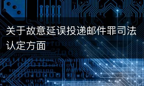 关于故意延误投递邮件罪司法认定方面