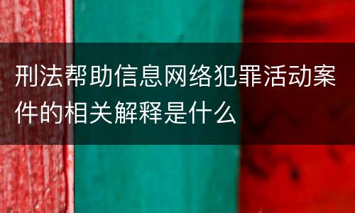 刑法帮助信息网络犯罪活动案件的相关解释是什么