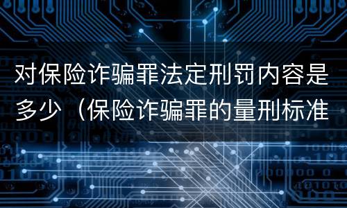 对保险诈骗罪法定刑罚内容是多少（保险诈骗罪的量刑标准）