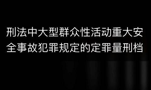 刑法中大型群众性活动重大安全事故犯罪规定的定罪量刑档次有哪些