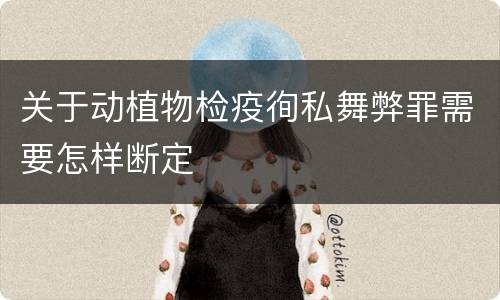 关于动植物检疫徇私舞弊罪需要怎样断定