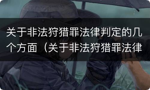 关于非法狩猎罪法律判定的几个方面（关于非法狩猎罪法律判定的几个方面的规定）