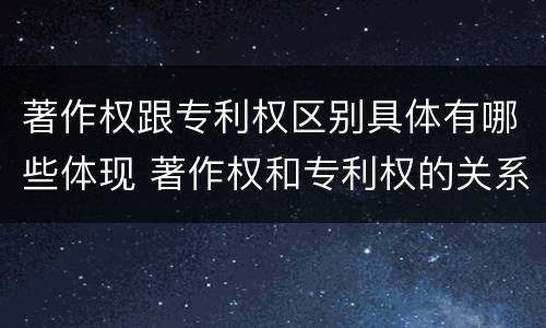 著作权跟专利权区别具体有哪些体现 著作权和专利权的关系如何