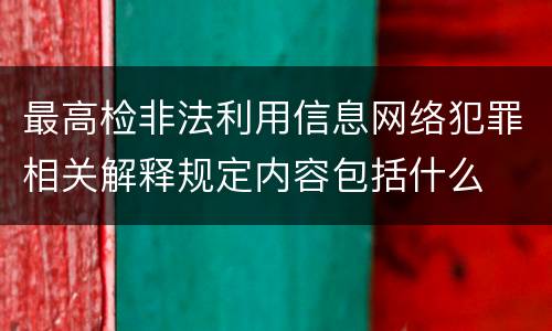 最高检非法利用信息网络犯罪相关解释规定内容包括什么