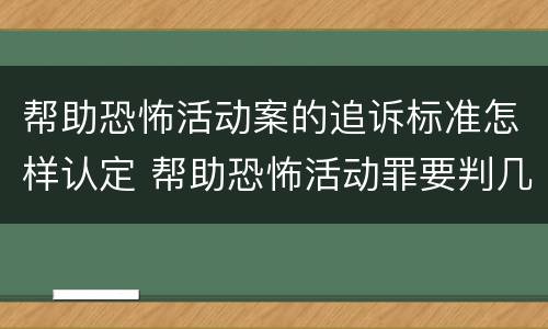 帮助恐怖活动案的追诉标准怎样认定 帮助恐怖活动罪要判几年