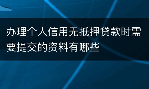 办理个人信用无抵押贷款时需要提交的资料有哪些