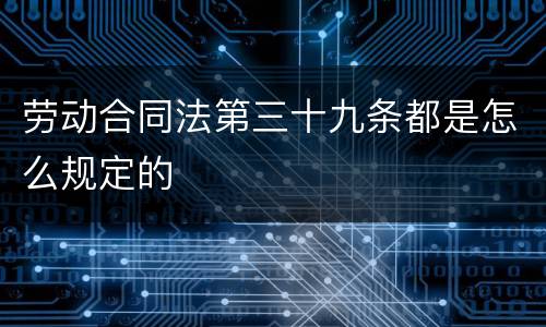 劳动合同法第三十九条都是怎么规定的