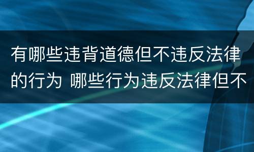 有哪些违背道德但不违反法律的行为 哪些行为违反法律但不违反道德