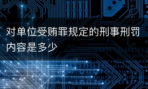 对单位受贿罪规定的刑事刑罚内容是多少