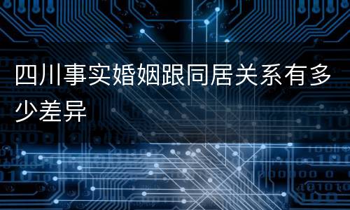 四川事实婚姻跟同居关系有多少差异