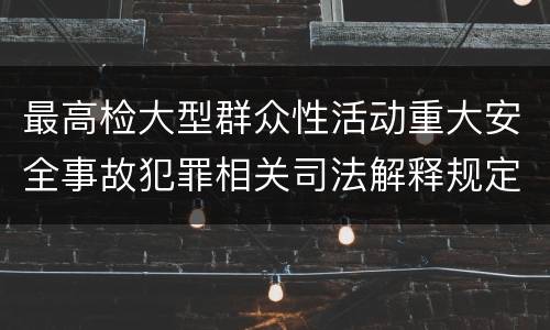 最高检大型群众性活动重大安全事故犯罪相关司法解释规定有几种