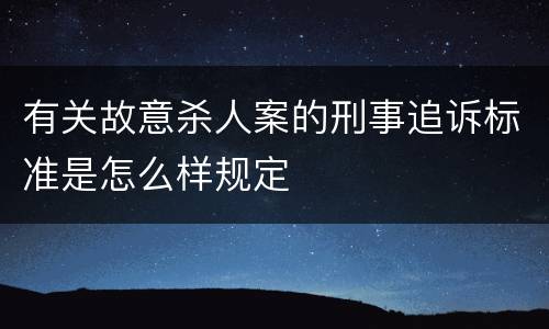 有关故意杀人案的刑事追诉标准是怎么样规定