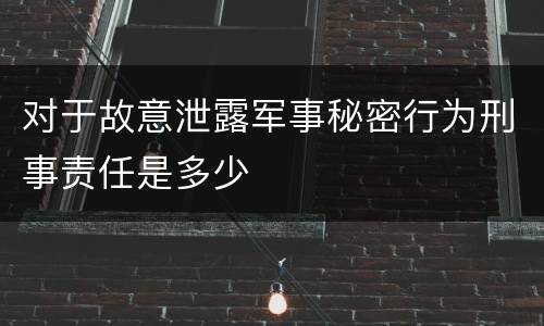 对于故意泄露军事秘密行为刑事责任是多少