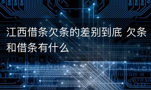 江西借条欠条的差别到底 欠条和借条有什么