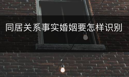 同居关系事实婚姻要怎样识别