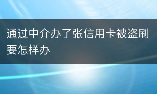 通过中介办了张信用卡被盗刷要怎样办