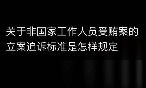 关于非国家工作人员受贿案的立案追诉标准是怎样规定