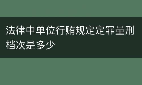 法律中单位行贿规定定罪量刑档次是多少