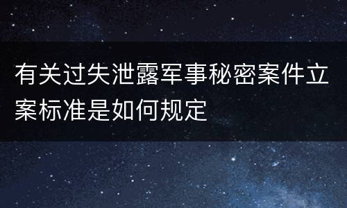 有关过失泄露军事秘密案件立案标准是如何规定