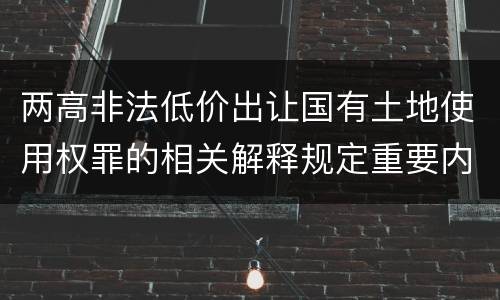 两高非法低价出让国有土地使用权罪的相关解释规定重要内容都有哪些