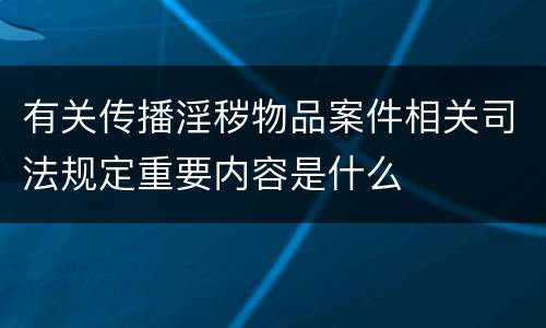 有关传播淫秽物品案件相关司法规定重要内容是什么