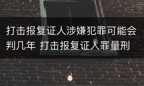 打击报复证人涉嫌犯罪可能会判几年 打击报复证人罪量刑