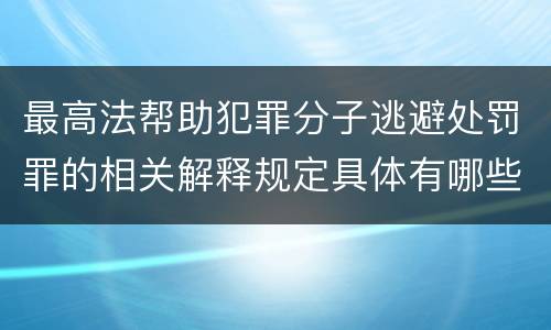 最高法帮助犯罪分子逃避处罚罪的相关解释规定具体有哪些主要内容