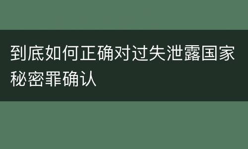 到底如何正确对过失泄露国家秘密罪确认