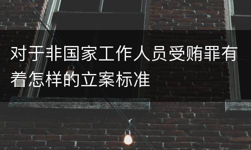 对于非国家工作人员受贿罪有着怎样的立案标准