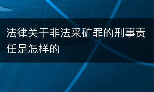 法律关于非法采矿罪的刑事责任是怎样的