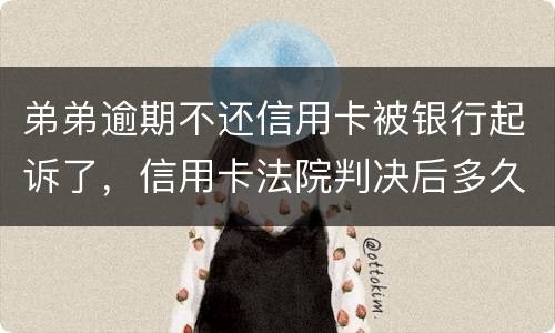 弟弟逾期不还信用卡被银行起诉了，信用卡法院判决后多久会被抓