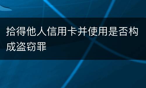 拾得他人信用卡并使用是否构成盗窃罪