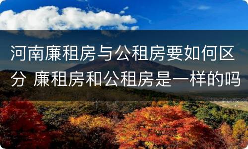 河南廉租房与公租房要如何区分 廉租房和公租房是一样的吗