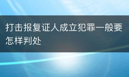 打击报复证人成立犯罪一般要怎样判处