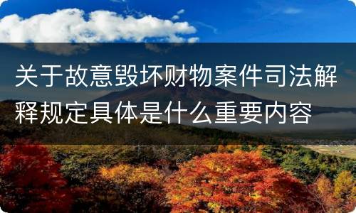 关于故意毁坏财物案件司法解释规定具体是什么重要内容